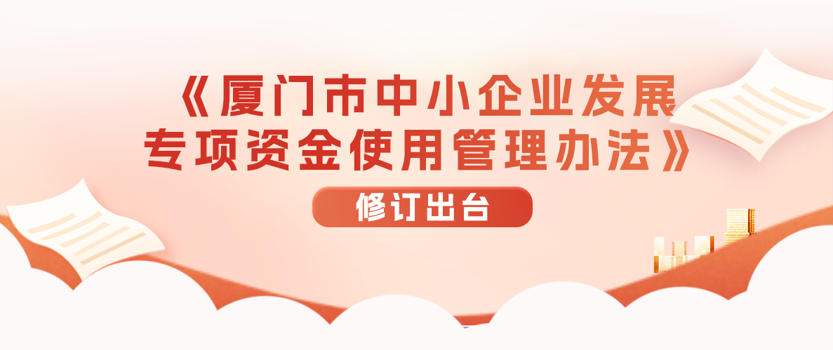 @厦门中小企业,可领贴息、补助、奖励!厦门市新中小企业发展专项资金使用管理办法修订出台!-厦门企业政府奖励补贴项目申报